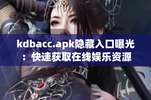 kdbacc.apk隐藏入口曝光：快速获取在线娱乐资源