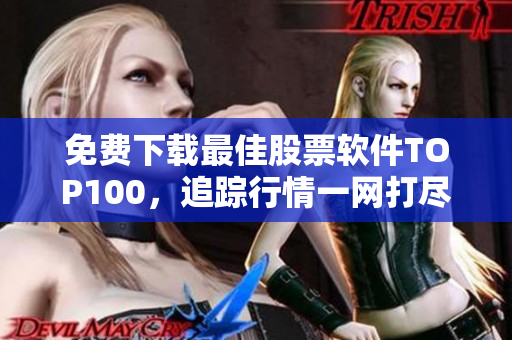免费下载最佳股票软件TOP100，追踪行情一网打尽