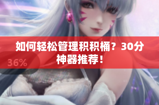 如何轻松管理积积桶？30分神器推荐！