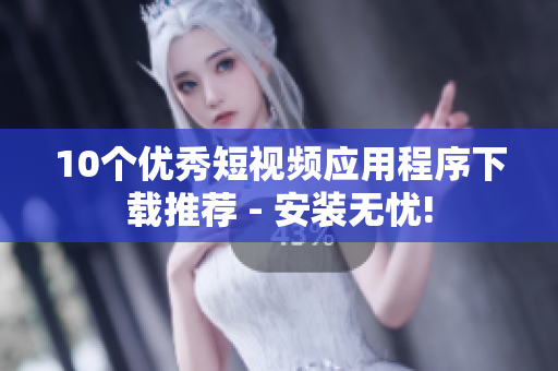 10个优秀短视频应用程序下载推荐 - 安装无忧!
