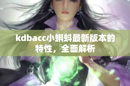 kdbacc小蝌蚪最新版本的特性，全面解析