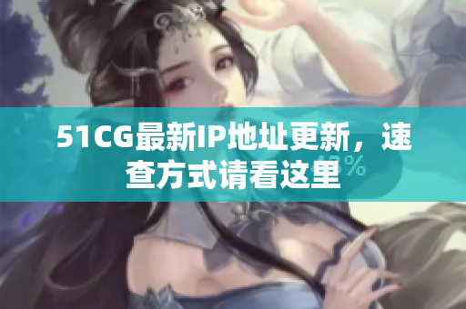 51CG最新IP地址更新，速查方式请看这里