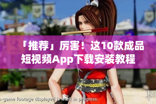 「推荐」厉害！这10款成品短视频App下载安装教程