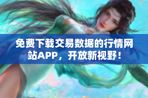 免费下载交易数据的行情网站APP，开放新视野！