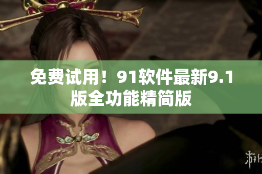 免费试用！91软件最新9.1版全功能精简版