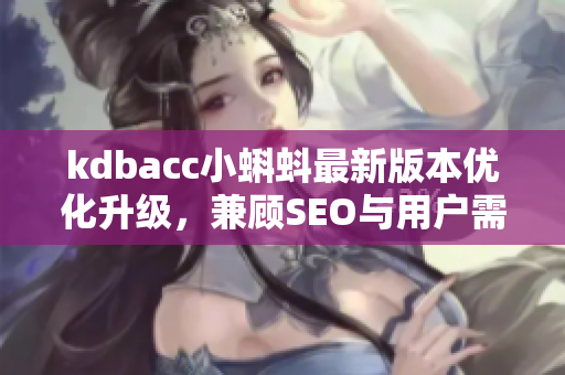 kdbacc小蝌蚪最新版本优化升级，兼顾SEO与用户需求