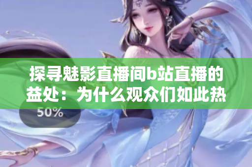 探寻魅影直播间b站直播的益处：为什么观众们如此热衷？