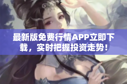 最新版免费行情APP立即下载，实时把握投资走势！