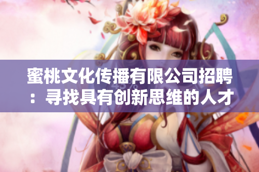 蜜桃文化传播有限公司招聘：寻找具有创新思维的人才