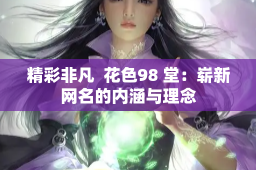 精彩非凡  花色98 堂：崭新网名的内涵与理念