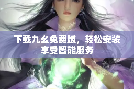 下载九幺免费版，轻松安装享受智能服务