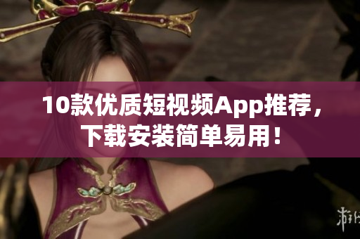 10款优质短视频App推荐，下载安装简单易用！