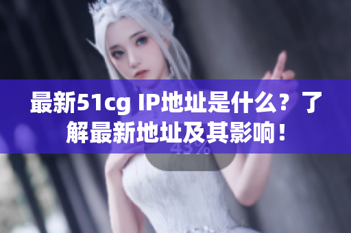 最新51cg IP地址是什么？了解最新地址及其影响！