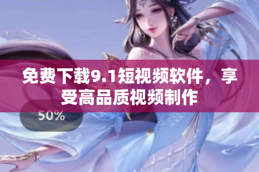 免费下载9.1短视频软件，享受高品质视频制作