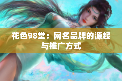 花色98堂：网名品牌的源起与推广方式