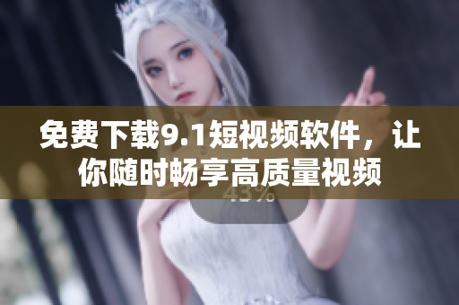免费下载9.1短视频软件，让你随时畅享高质量视频