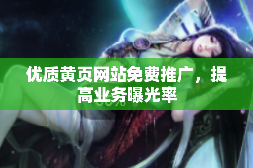优质黄页网站免费推广，提高业务曝光率