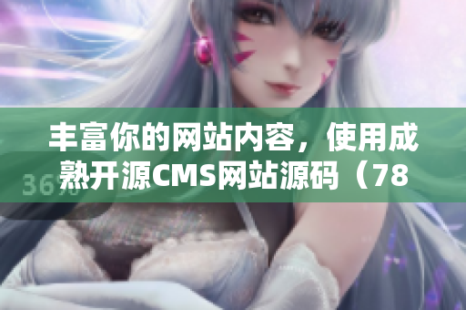 丰富你的网站内容，使用成熟开源CMS网站源码（78万78）！