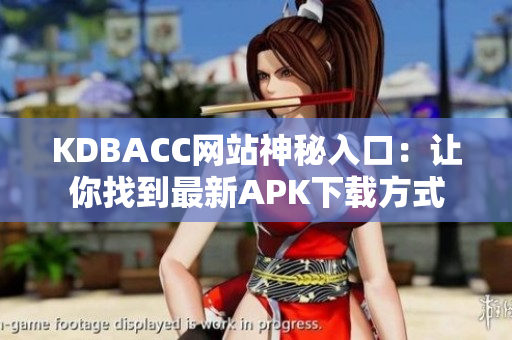 KDBACC网站神秘入口：让你找到最新APK下载方式