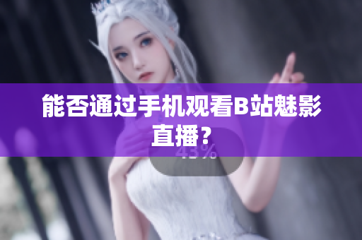 能否通过手机观看B站魅影直播？