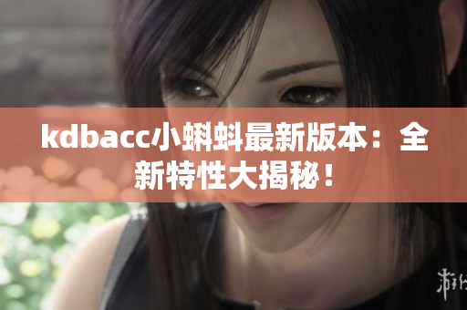 kdbacc小蝌蚪最新版本：全新特性大揭秘！