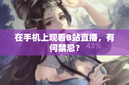 在手机上观看B站直播，有何禁忌？