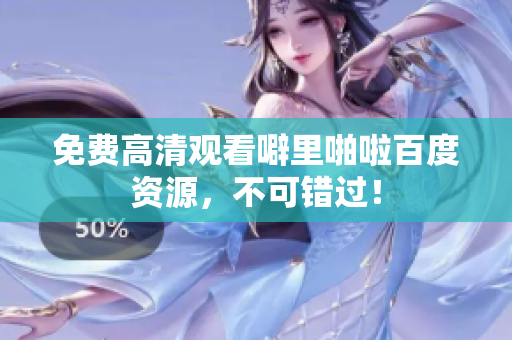 免费高清观看噼里啪啦百度资源，不可错过！