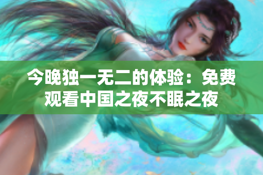 今晚独一无二的体验：免费观看中国之夜不眠之夜