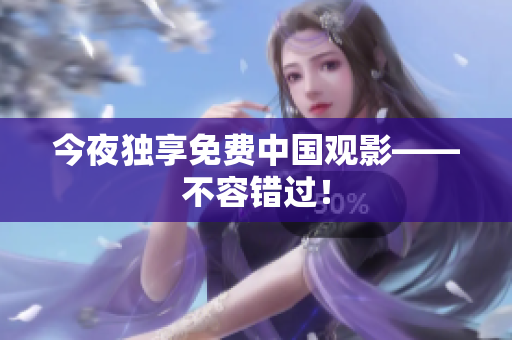 今夜独享免费中国观影——不容错过！