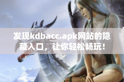 发现kdbacc.apk网站的隐藏入口，让你轻松畅玩！