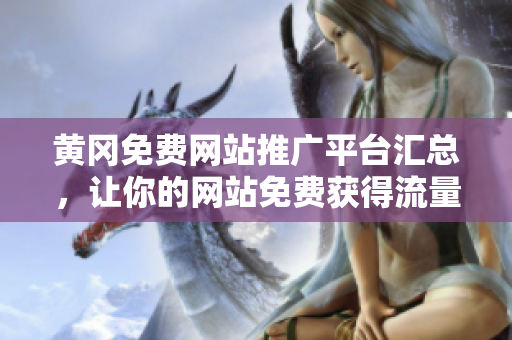 黄冈免费网站推广平台汇总，让你的网站免费获得流量