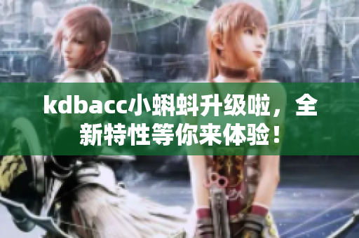 kdbacc小蝌蚪升级啦，全新特性等你来体验！