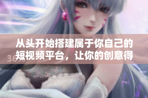 从头开始搭建属于你自己的短视频平台，让你的创意得以展现