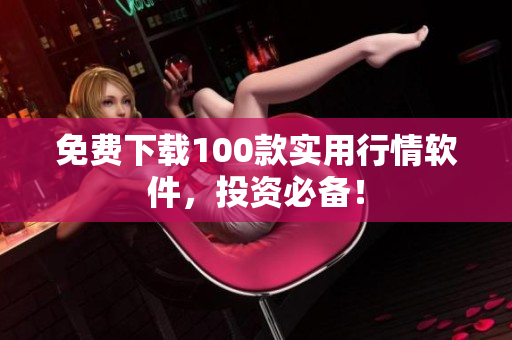 免费下载100款实用行情软件，投资必备！