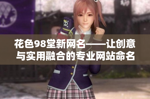花色98堂新网名——让创意与实用融合的专业网站命名建议