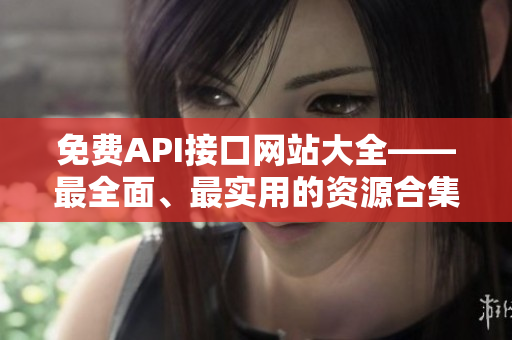 免费API接口网站大全——最全面、最实用的资源合集