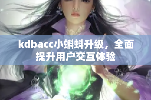 kdbacc小蝌蚪升级，全面提升用户交互体验