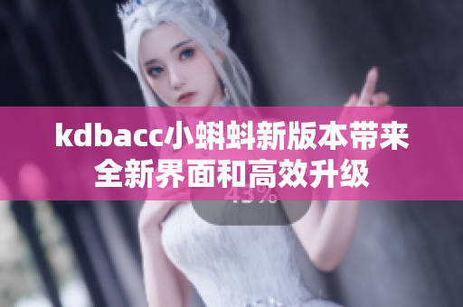 kdbacc小蝌蚪新版本带来全新界面和高效升级