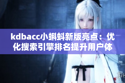 kdbacc小蝌蚪新版亮点：优化搜索引擎排名提升用户体验！