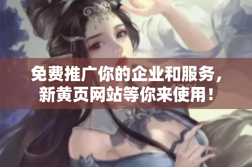 免费推广你的企业和服务，新黄页网站等你来使用！