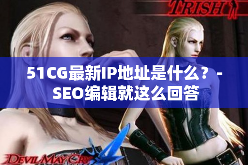51CG最新IP地址是什么？- SEO编辑就这么回答