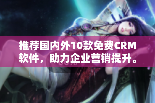 推荐国内外10款免费CRM软件，助力企业营销提升。