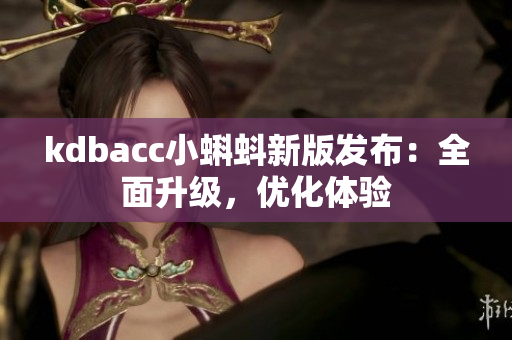 kdbacc小蝌蚪新版发布：全面升级，优化体验