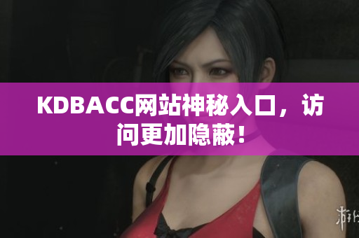 KDBACC网站神秘入口，访问更加隐蔽！
