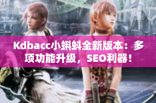 Kdbacc小蝌蚪全新版本：多项功能升级，SEO利器！