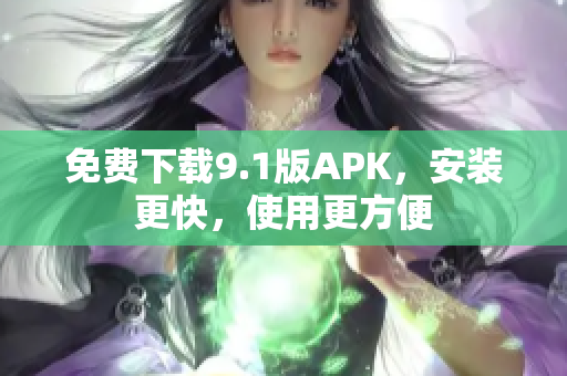 免费下载9.1版APK，安装更快，使用更方便