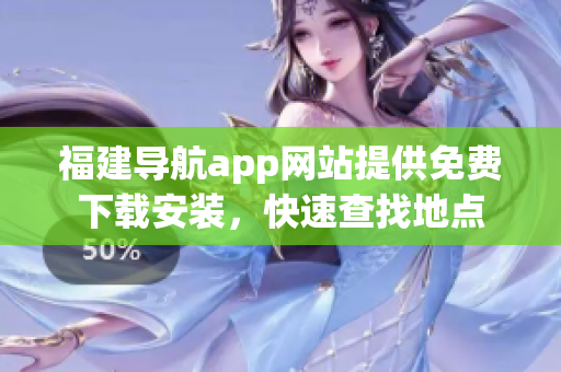 福建导航app网站提供免费下载安装，快速查找地点
