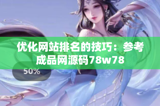 优化网站排名的技巧：参考成品网源码78w78