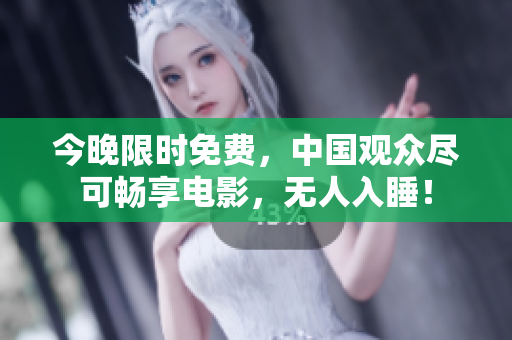 今晚限时免费，中国观众尽可畅享电影，无人入睡！