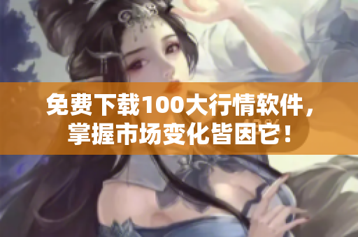 免费下载100大行情软件，掌握市场变化皆因它！